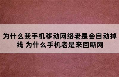 为什么我手机移动网络老是会自动掉线 为什么手机老是来回断网